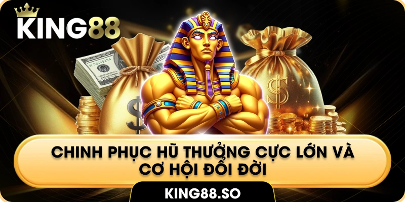 Chinh phục hũ thưởng cực lớn và cơ hội đổi đời