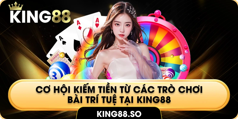 Cơ hội kiếm tiền từ các trò chơi bài trí tuệ tại King88