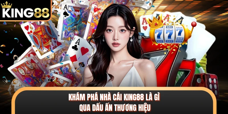 Khám phá nhà cái KING88 là gì qua dấu ấn thương hiệu