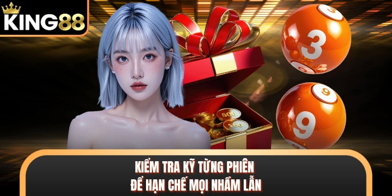 Kiểm tra kỹ từng phiên để hạn chế mọi nhầm lẫn