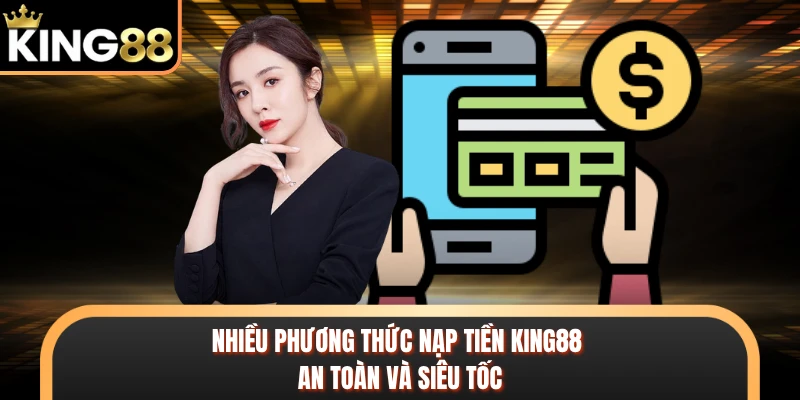 Nhiều phương thức nạp tiền KING88 an toàn và siêu tốc