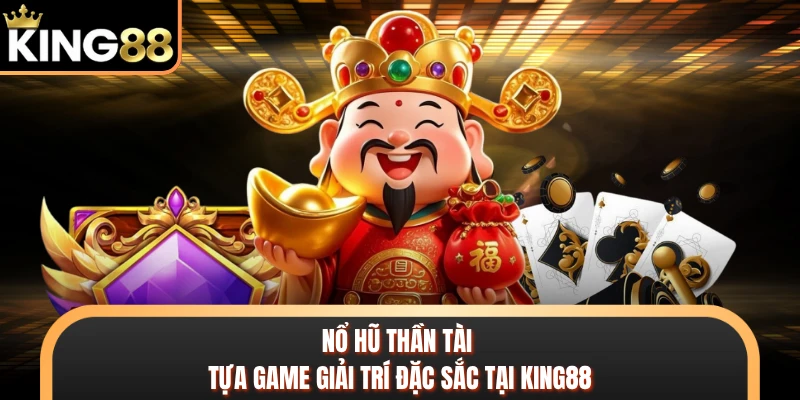 Nổ Hũ Thần Tài - Tựa Game Giải Trí Đặc Sắc Tại KING88