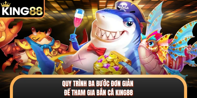 Quy trình ba bước đơn giản để tham gia bắn cá KING88