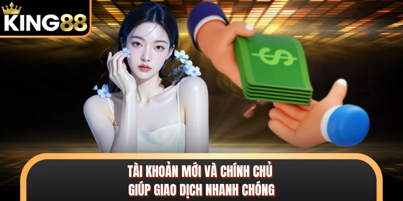 Tài khoản mới và chính chủ giúp giao dịch nhanh chóng