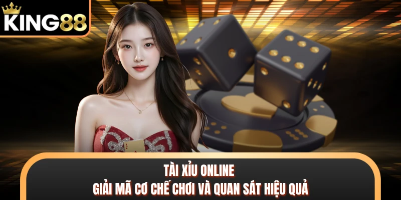 Tài Xỉu Online - Giải Mã Cơ Chế Chơi Và Quan Sát Hiệu Quả