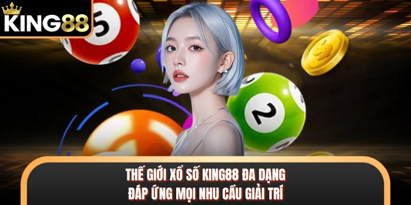 Thế giới xổ số KING88 đa dạng, đáp ứng mọi nhu cầu giải trí