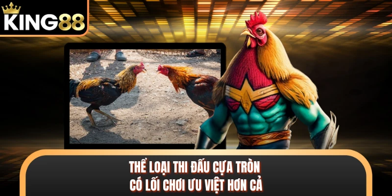Thể loại thi đấu cựa tròn có lối chơi ưu việt hơn cả