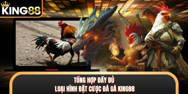 Tổng hợp đầy đủ loại hình đặt cược đá gà KING88