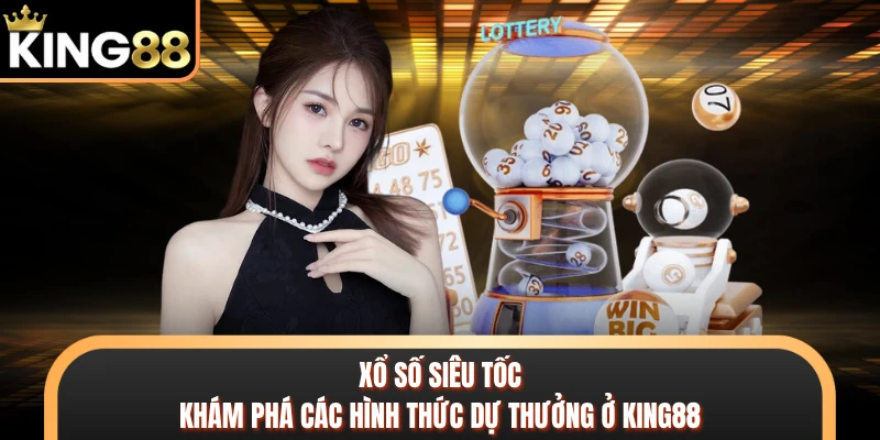 Xổ Số Siêu Tốc - Khám Phá Các Hình Thức Dự Thưởng Ở KING88