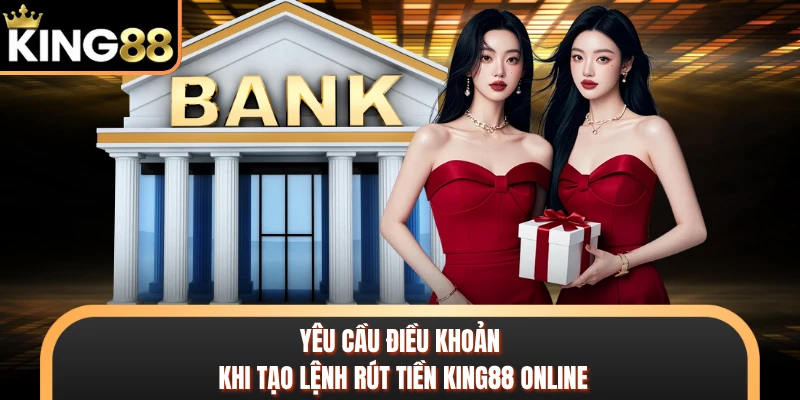 Yêu cầu điều khoản khi tạo lệnh rút tiền KING88 online